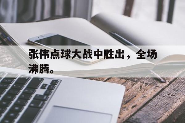 金年会官网首页-张伟点球大战中胜出，全场沸腾。