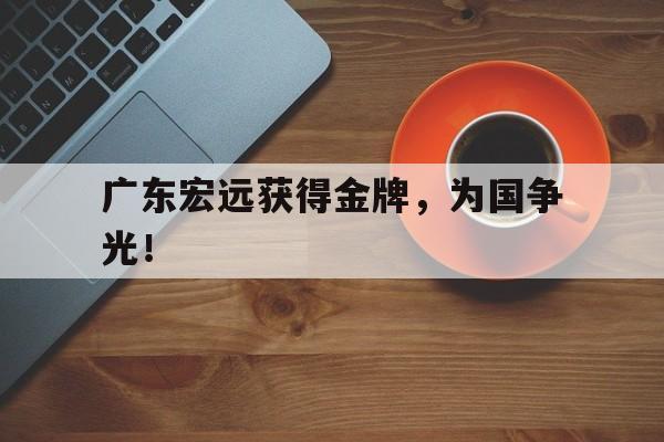 金年会共享体育平台-广东宏远获得金牌，为国争光！