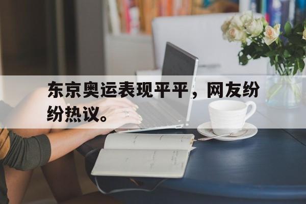 金年会下载安装-东京奥运表现平平，网友纷纷热议。