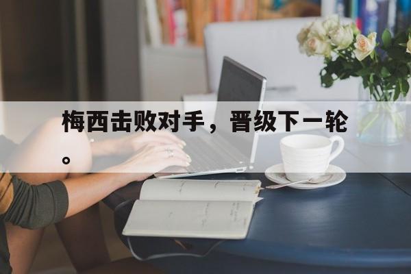 金年会官网首页-梅西击败对手，晋级下一轮。