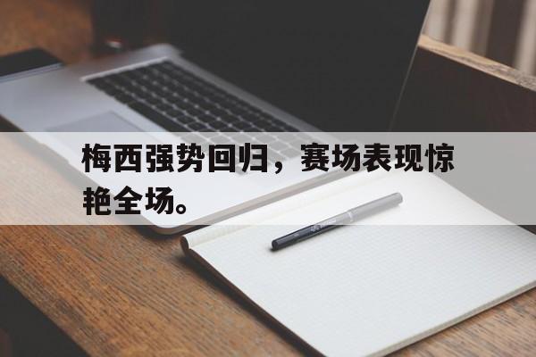 金年会共享体育平台-梅西强势回归，赛场表现惊艳全场。
