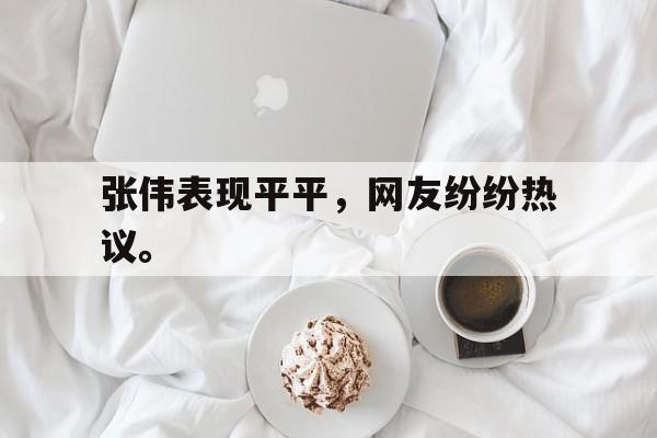 金年会官网首页-张伟表现平平，网友纷纷热议。
