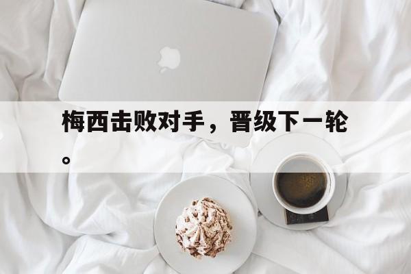 金年会官网首页-梅西击败对手，晋级下一轮。