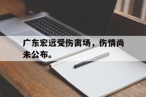 金年会共享体育平台-广东宏远受伤离场，伤情尚未公布。