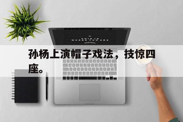 金年会官网首页-孙杨上演帽子戏法，技惊四座。