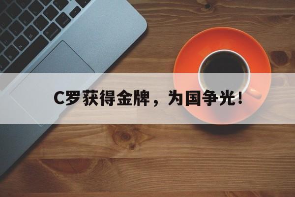 金年会官网首页-C罗获得金牌，为国争光！