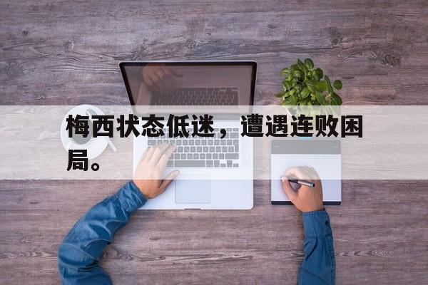 金年会下载安装-梅西状态低迷，遭遇连败困局。