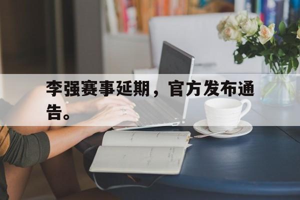 金年会共享体育平台-李强赛事延期，官方发布通告。