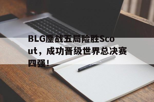 金年会下载安装-BLG鏖战五局险胜Scout，成功晋级世界总决赛四强！