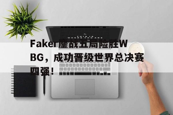 金年会共享体育平台-Faker鏖战五局险胜WBG，成功晋级世界总决赛四强！