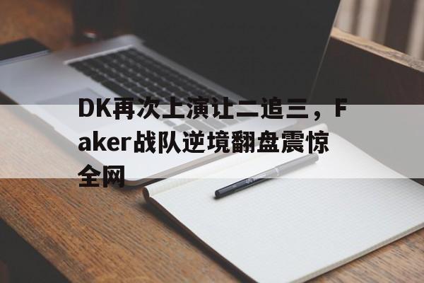 金年会下载安装-DK再次上演让二追三，Faker战队逆境翻盘震惊全网