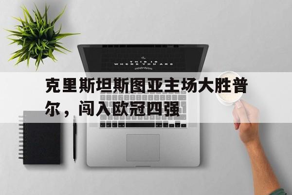 金年会官网首页-克里斯坦斯图亚主场大胜普尔，闯入欧冠四强