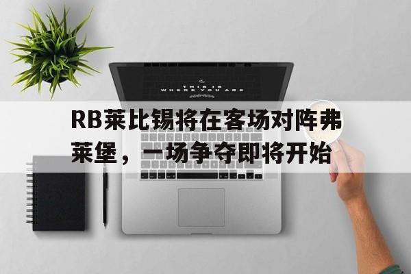 金年会下载安装-RB莱比锡将在客场对阵弗莱堡，一场争夺即将开始
