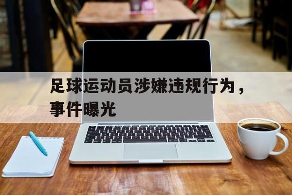 足球运动员涉嫌违规行为，事件曝光