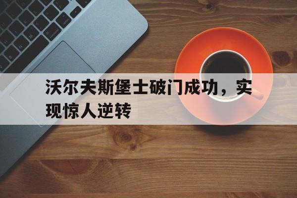 金年会官网首页-沃尔夫斯堡士破门成功，实现惊人逆转
