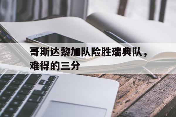 金年会共享体育平台-哥斯达黎加队险胜瑞典队，难得的三分