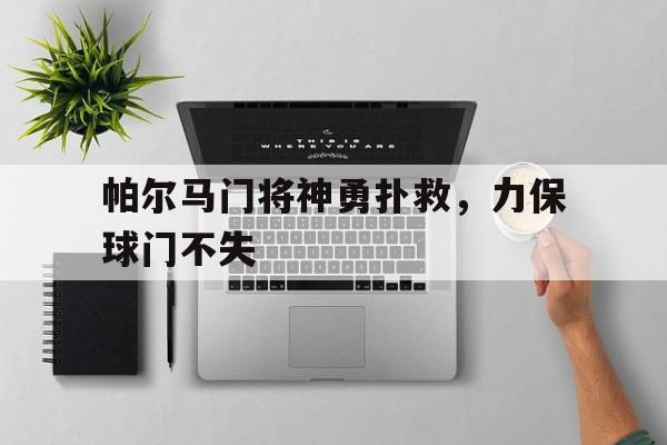 金年会官网首页-帕尔马门将神勇扑救，力保球门不失